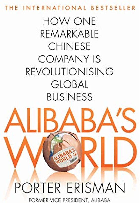 Alibaba's World: How One Remarkable Chinese Company Is Changing the Face of Global Business