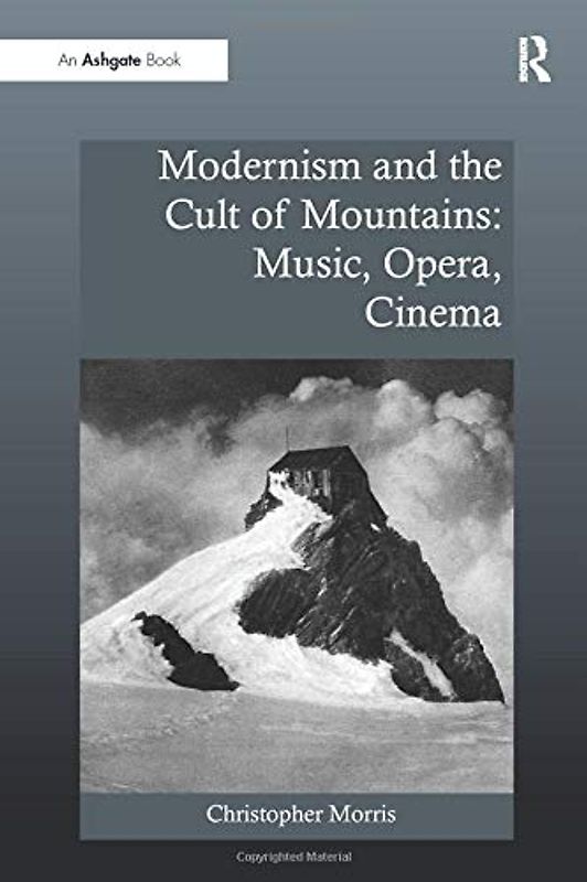 Modernism and the Cult of Mountains: Music, Opera, Cinema (Ashgate Interdisciplinary Studies in Opera)