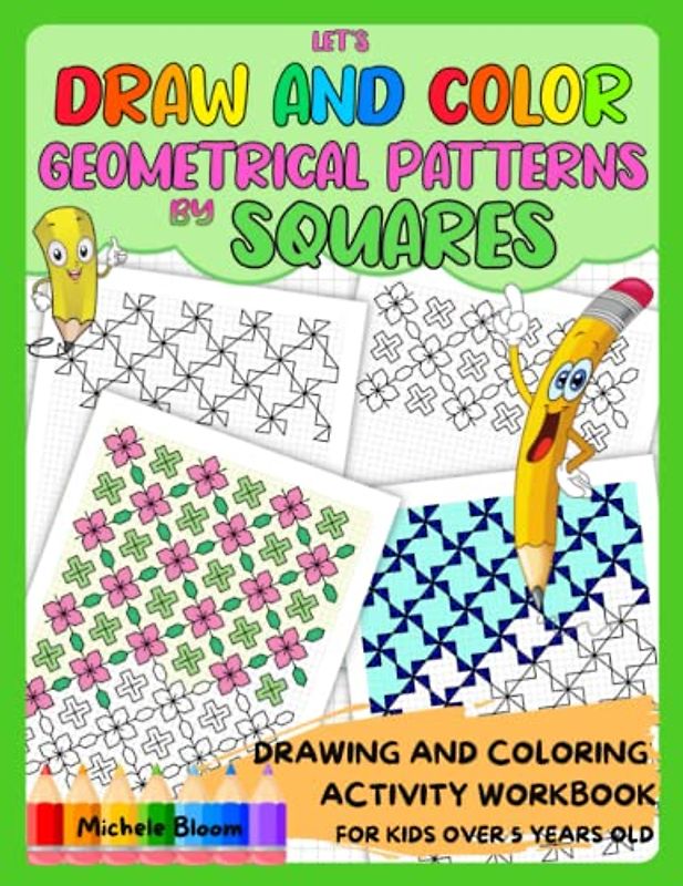 LET’S DRAW AND COLOR GEOMETRICAL PATTERNS BY SQUARES!: Drawing and Coloring Activity Workbook for Kids Over 5 Years Old. Fun Workbook for Increase the Creativity and Attention to Detail of Children 5+