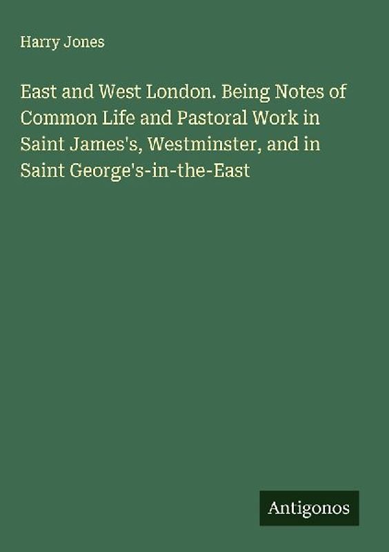 East and West London. Being Notes of Common Life and Pastoral Work in Saint James's, Westminster, and in Saint George's-in-the-East