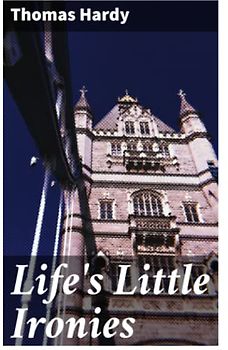 Life's Little Ironies: A set of tales with some colloquial sketches entitled A Few Crusted Characters