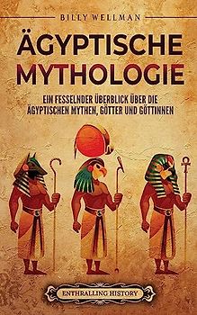 Ägyptische Mythologie: Ein fesselnder Überblick über die ägyptischen Mythen, Götter und Göttinnen