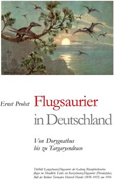 Flugsaurier in Deutschland: Von Dorygnathus bis zu Targaryendraco (Bücher von Ernst Probst über Paläontologie, Band 22)