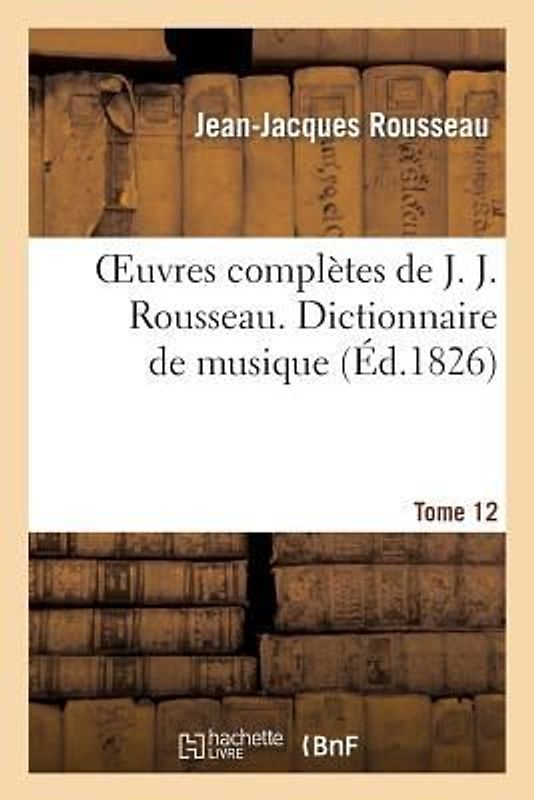 Oeuvres Complètes de J. J. Rousseau. T. 12 Dictionnaire de Musique T1