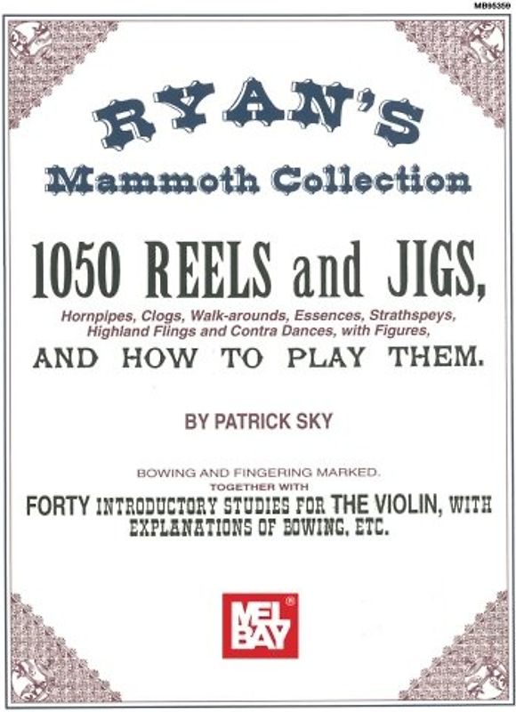 Ryan's Mammoth Collection of Fiddle Tunes: 1050 Reels and Jigs, and How to Play Them: 1050 Reels and Jigs, Hornpipes, Clogs, Walk-Around, Essences, ... Dances, with Figures, and How to Play Them