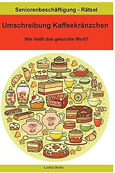Umschreibung Kaffeekränzchen - Wie heißt das gesuchte Wort?: Seniorenbeschäftigung Rätsel (Umschreibung Senioren, Band 19)