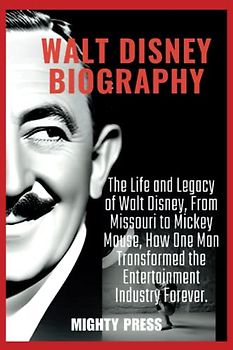 WALT DISNEY BIOGRAPHY: The Life and Legacy of Walt Disney, From Missouri to Mickey Mouse, How One Man Transformed the Entertainment Industry Forever. (Biography of, Band 9)