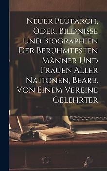 Neuer Plutarch, Oder, Bildnisse Und Biographien Der Berühmtesten Männer Und Frauen Aller Nationen, Bearb. Von Einem Vereine Gelehrter