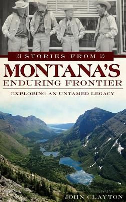 Stories from Montana's Enduring Frontier: Exploring an Untamed Legacy
