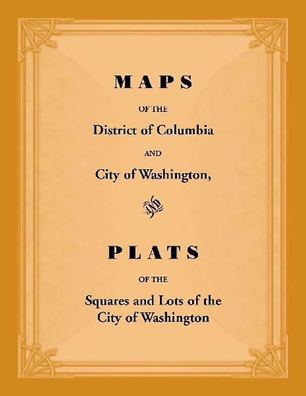 Maps of the District of Columbia and City of Washington, and Plats of the Squares and Lots of the City of Washington