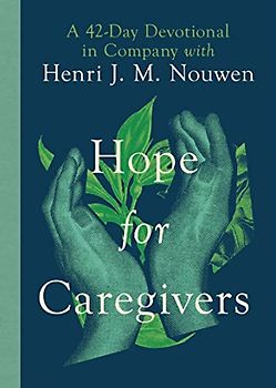 Hope for Caregivers: A 42-day Devotional in Company With Henri J. M. Nouwen
