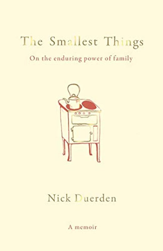 The Smallest Things: On the Enduring Power of Family - a Memoir of Tiny Dramas