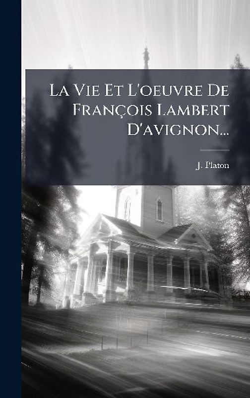 La Vie Et L'oeuvre De François Lambert D'avignon...