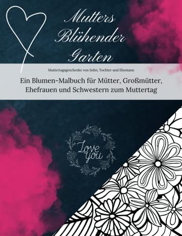 Mutters Blühender Garten: Muttertagsgeschenke von Sohn, Tochter und Ehemann: Ein Blumen-Malbuch für Mütter, Großmütter, Ehefrauen und Schwestern zum Muttertag (Schöne Muttertagsgeschenk Ideen)