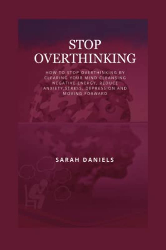 STOP OVERTHINKING: How to stop Overthinking by clearing your mind cleansing negative energy, reduce anxiety,stress, depression and moving forward