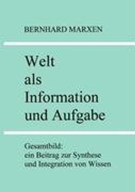 Welt als Information und Aufgabe. Gesamtbild: ein Beitrag zur Synthese und Integration von Wissen