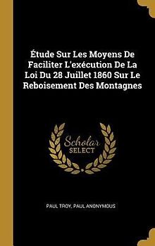 Étude Sur Les Moyens De Faciliter L'exécution De La Loi Du 28 Juillet 1860 Sur Le Reboisement Des Montagnes