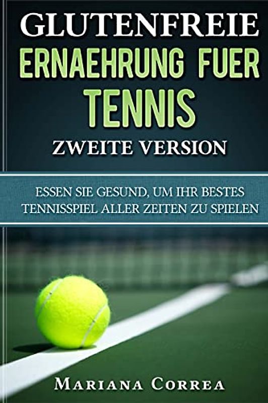 GLUTENFREIE ERNAEHRUNG FUER TENNIS ZWEITE VERSiON: ESSEN SIE GESUND, Um IHR BESTES TENNISSPIEL ALLER ZEITEN ZU SPIELEN