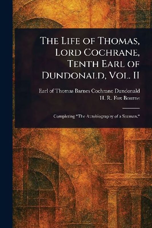 The Life of Thomas, Lord Cochrane, Tenth Earl of Dundonald, Vol. II