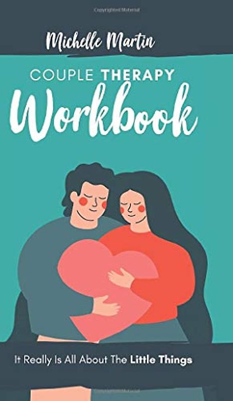 Couple Therapy Workbook: It Really Is All About the Little Things