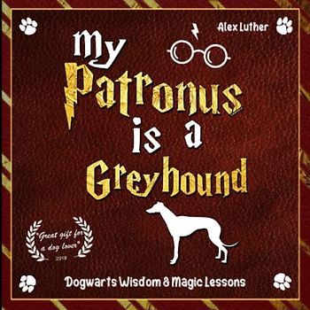 My Patronus is a Greyhound: Dogwarts Wisdom & Magic Lessons