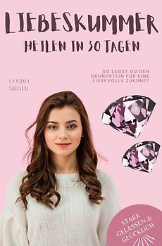 Stark, gelassen &amp; glücklich mit Cosima Sieger / Liebeskummer überwinden in 30 Tagen: So legst Du den Grundstein für eine liebevolle Zukunft