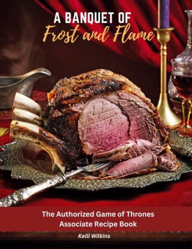 A Banquet of Frost and Flame: The Authorized Game of Thrones Associate Recipe Book