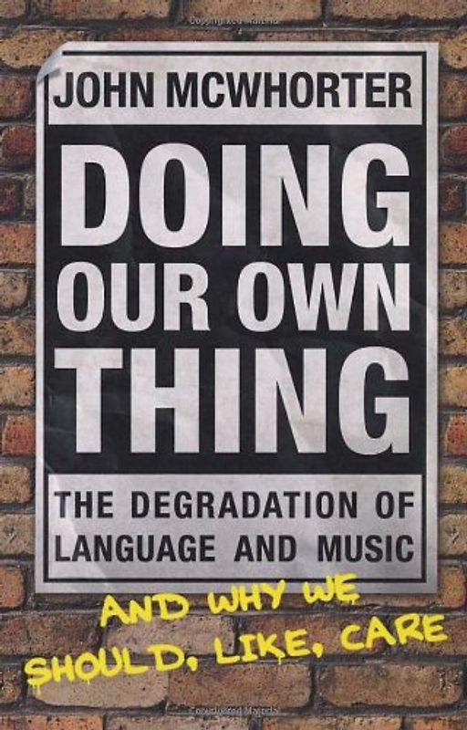 Doing Our Own Thing: The Degradation of Language and Music and Why We Should, Like, Care - John McWhorter