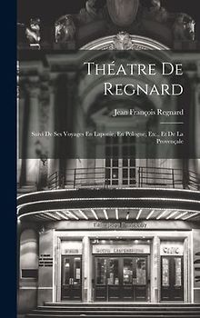 Théatre De Regnard: Suivi De Ses Voyages En Laponie, En Pologne, Etc., Et De La Provençale