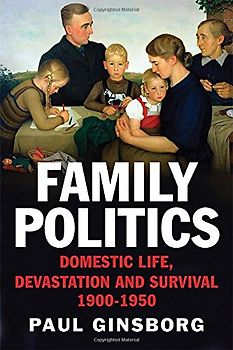 Family Politics: Domestic Life, Devastation and Survival, 1900-1950 - Ginsborg, Paul