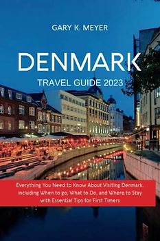 Denmark Travel Guide 2023: Everything You Need to Know About Visiting Denmark, including When to go, What to Do, and Where to Stay with Essential Tips for First Timers