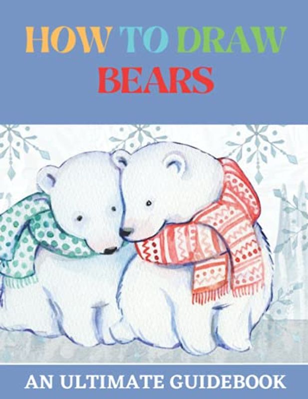 How To Draw Bears: An Ultimate Guidebook For Kids And Beginners To Draw Amazing Bears