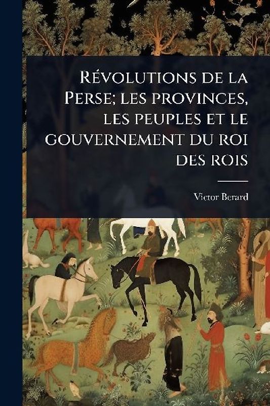 RÃ(c)volutions de la Perse; les provinces, les peuples et le gouvernement du roi des rois