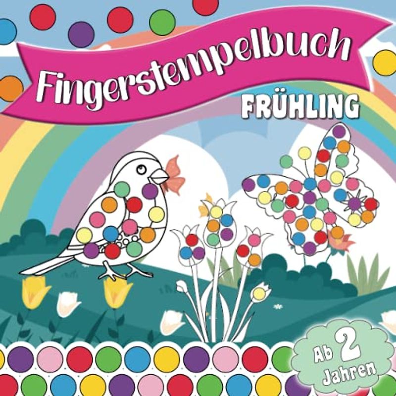 Fingerstempelbuch für Kinder ab 2 Jahren – Frühling; Liebevoll gestaltetes Malbuch für Mädchen und Jungen mit tollen Frühlingsmotiven: Zum Stempeln, ... (Fingerstempelbücher für Kinder ab 2 Jahren)
