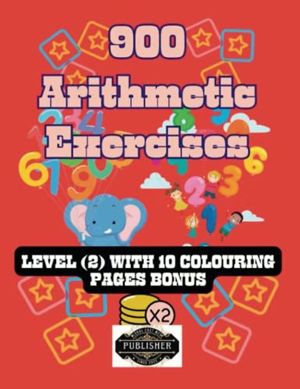 900 Mixed Arithmetic Exercises (Level 2): Plus an exciting 10-page bonus of colouring fun!: Multiplications and Divisions. Additions and ... Subtraction, Multiplication, and Division)