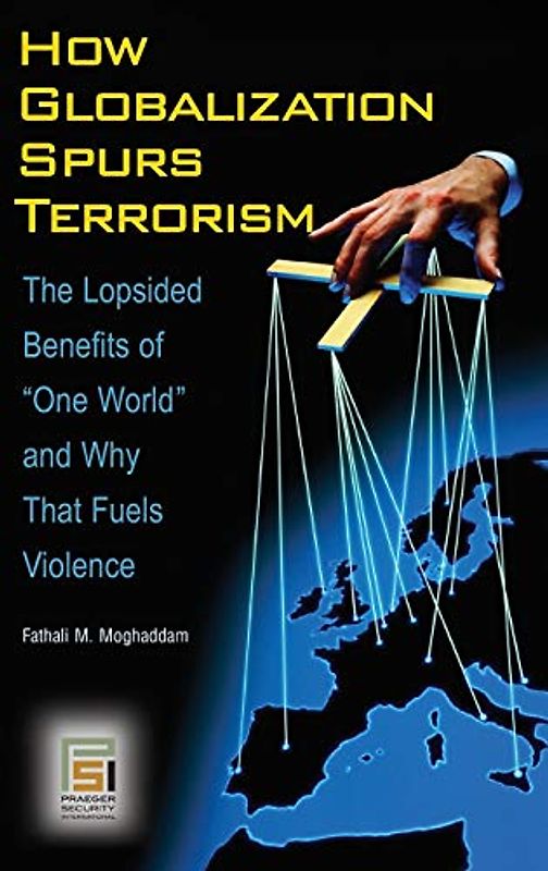 How Globalization Spurs Terrorism: The Lopsided Benefits of One World and Why That Fuels Violence (Praeger Security International)