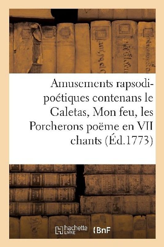 Amusements Rapsodi-Poétiques Contenans Le Galetas, Mon Feu, Les Porcherons