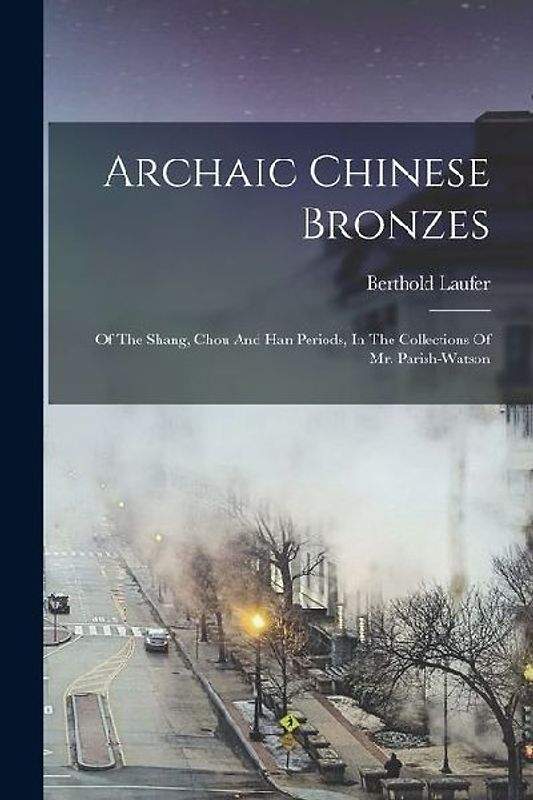 Archaic Chinese Bronzes: Of The Shang, Chou And Han Periods, In The Collections Of Mr. Parish-watson