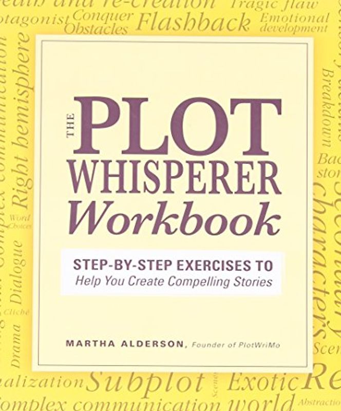 The Plot Whisperer Workbook: Step-by-Step Exercises to Help You Create Compelling Stories - Alderson, Martha