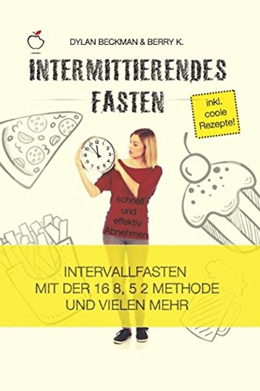 Intermittierendes Fasten: schnell und effektiv Abnehmen (inkl. coole Rezepte) - Intervallfasten mit der 16 8, 5 2 Methode und vielen mehr