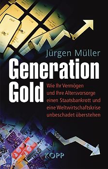 Generation Gold. Wie Ihr Vermögen und Ihre Altersvorsorge einen Staatsbankrott und eine Weltwirtschaftskrise unbeschadet überstehen