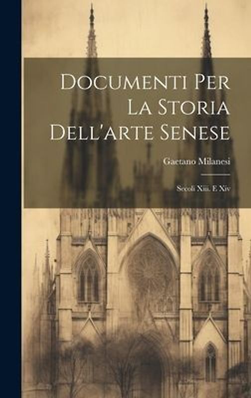 Documenti Per La Storia Dell'arte Senese: Secoli Xiii. E Xiv