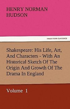 Shakespeare: His Life, Art, And Characters - With An Historical Sketch Of The Origin And Growth Of The Drama In England