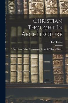 Christian Thought In Architecture: A Paper Read Before The American Society Of Church History