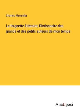 La lorgnette littéraire; Dictionnaire des grands et des petits auteurs de mon temps
