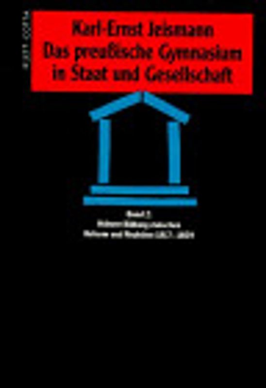 Das preussische Gymnasium in Staat und Gesellschaft. Höhere Bildung zwischen Reform und Reaktion: 1817-1859
