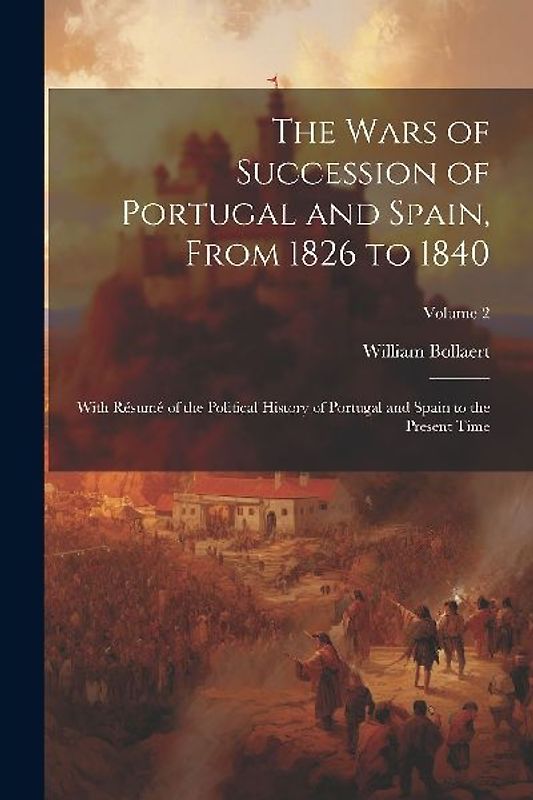 The Wars of Succession of Portugal and Spain, From 1826 to 1840: With Résumé of the Political History of Portugal and Spain to the Present Time; Volum