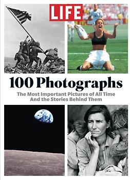 LIFE 100 Photographs: The Most Important Pictures of All Time And the Stories Behind Them