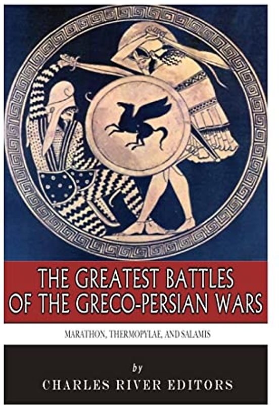 The Greatest Battles of the Greco-Persian Wars: Marathon, Thermopylae, and Salamis