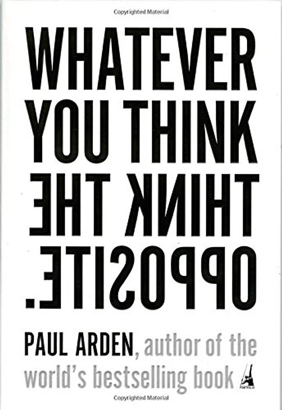 Whatever You Think, Think the Opposite - Paul Arden